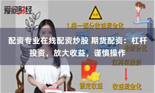 配资专业在线配资炒股 期货配资：杠杆投资，放大收益，谨慎操作