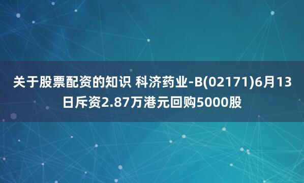 关于股票配资的知识 科济药业-B(02171)6月13日斥资2.87万港元回购5000股