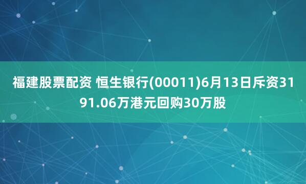 福建股票配资 恒生银行(00011)6月13日斥资3191.06万港元回购30万股