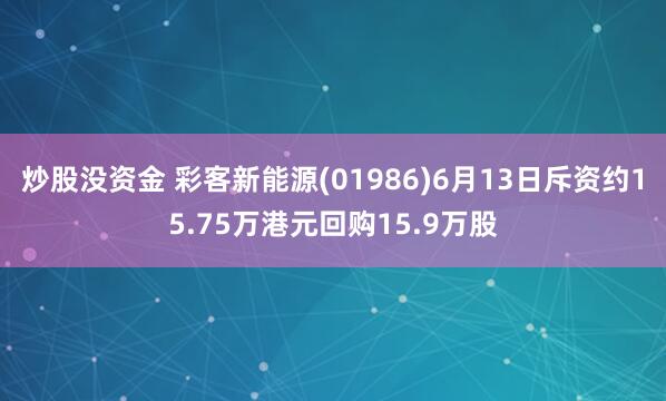 炒股没资金 彩客新能源(01986)6月13日斥资约15.75万港元回购15.9万股