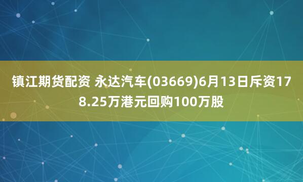 镇江期货配资 永达汽车(03669)6月13日斥资178.25万港元回购100万股