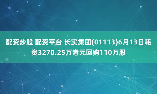 配资炒股 配资平台 长实集团(01113)6月13日耗资3270.25万港元回购110万股