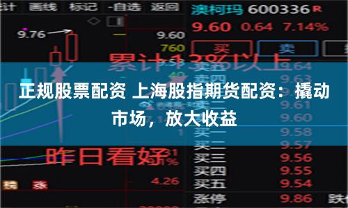 正规股票配资 上海股指期货配资：撬动市场，放大收益