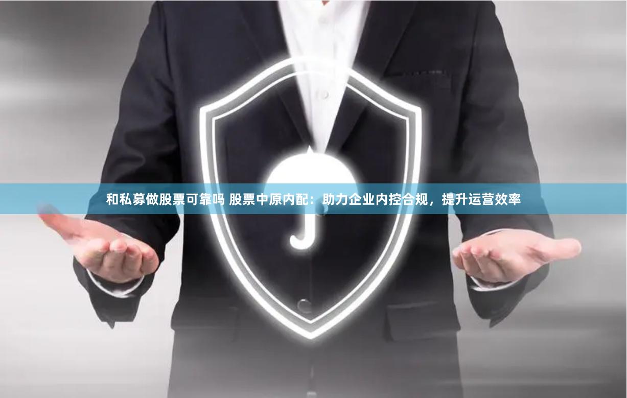 和私募做股票可靠吗 股票中原内配：助力企业内控合规，提升运营效率