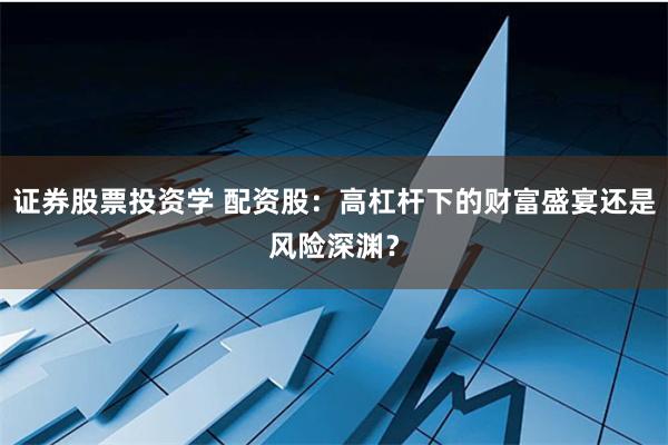 证券股票投资学 配资股：高杠杆下的财富盛宴还是风险深渊？