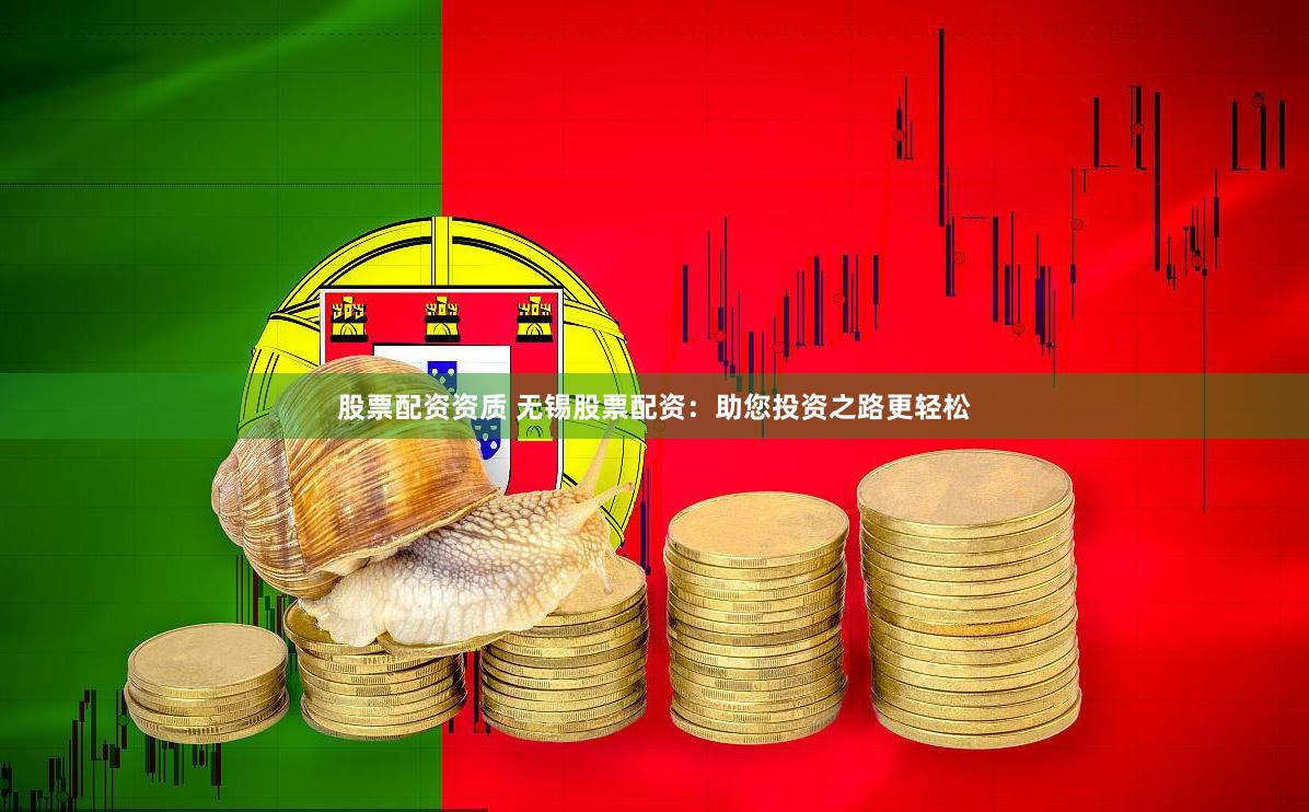 股票配资资质 无锡股票配资：助您投资之路更轻松