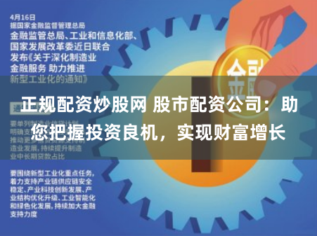 正规配资炒股网 股市配资公司：助您把握投资良机，实现财富增长