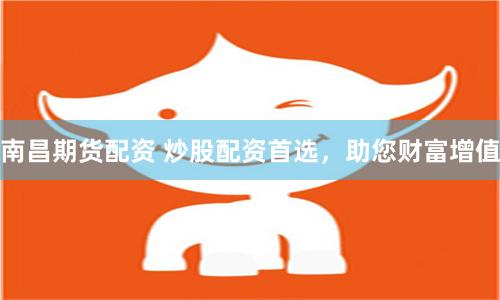 南昌期货配资 炒股配资首选，助您财富增值