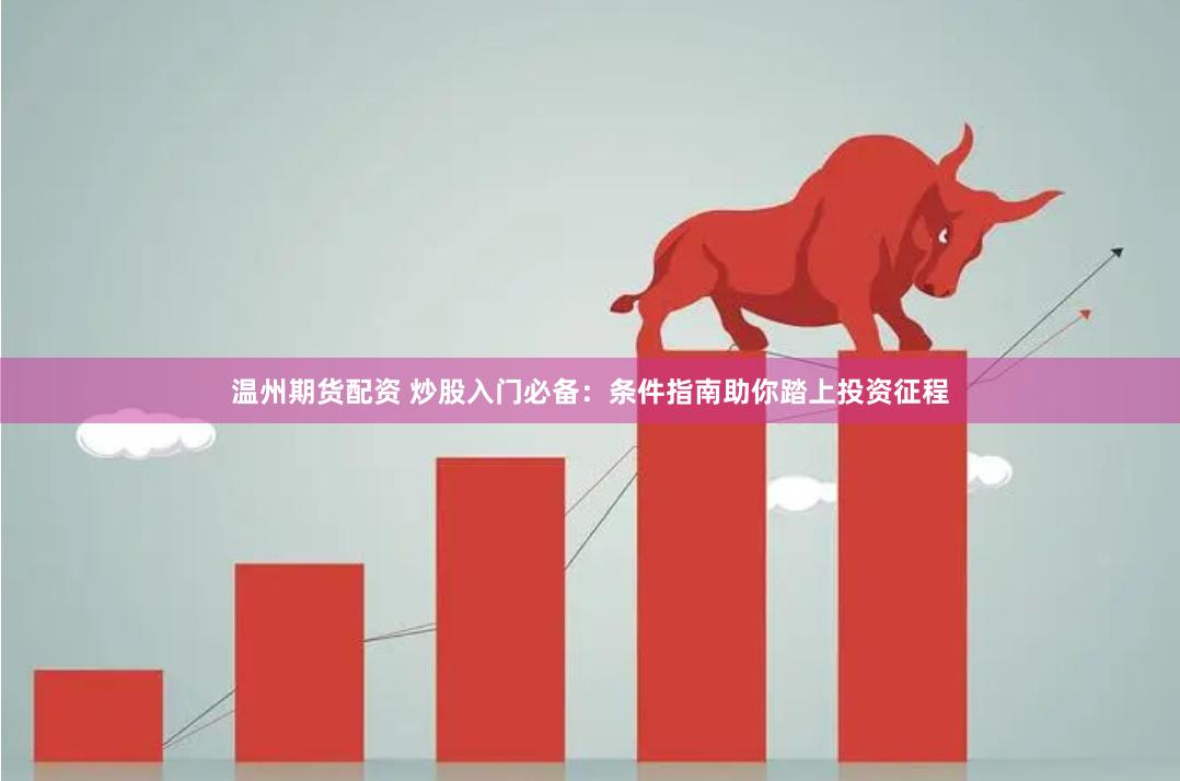 温州期货配资 炒股入门必备：条件指南助你踏上投资征程