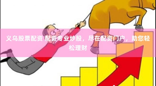 义乌股票配资 配资专业炒股，尽在配资门户，助您轻松理财