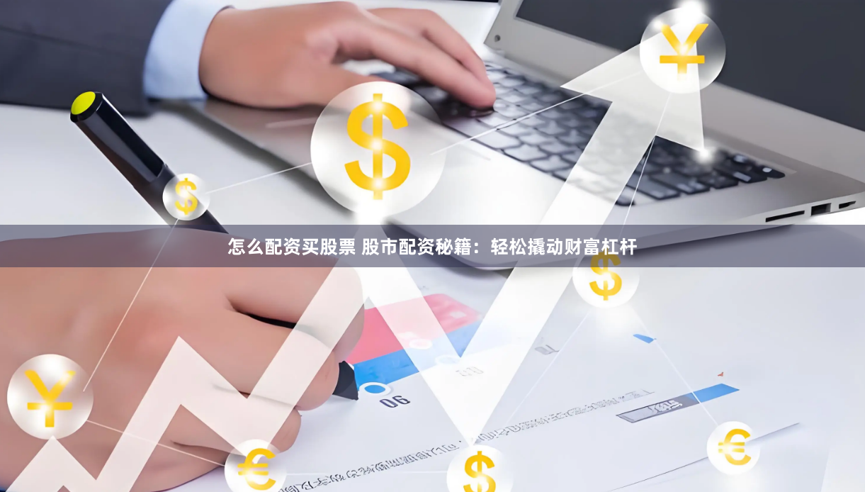 怎么配资买股票 股市配资秘籍：轻松撬动财富杠杆