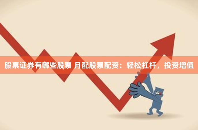 股票证券有哪些股票 月配股票配资：轻松杠杆，投资增值