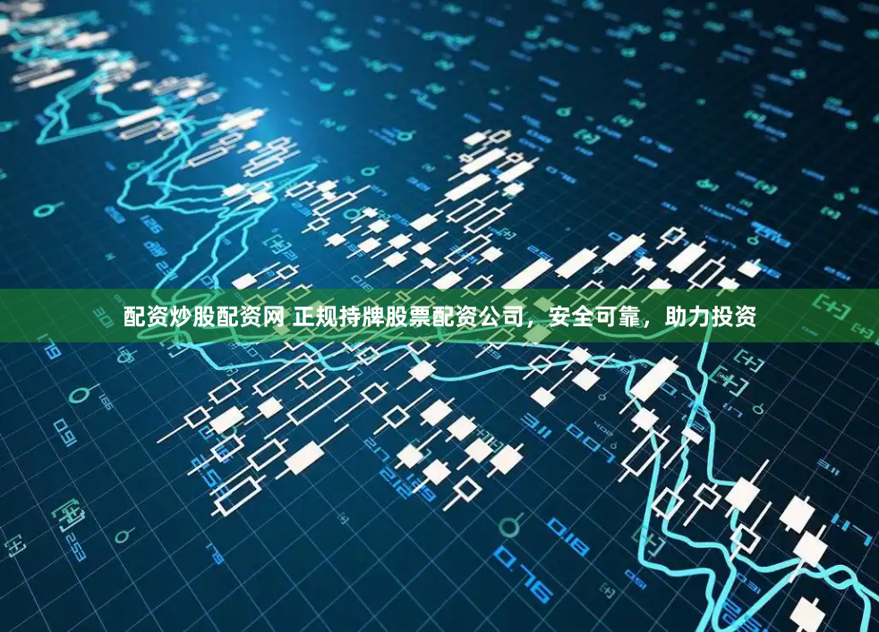 配资炒股配资网 正规持牌股票配资公司，安全可靠，助力投资