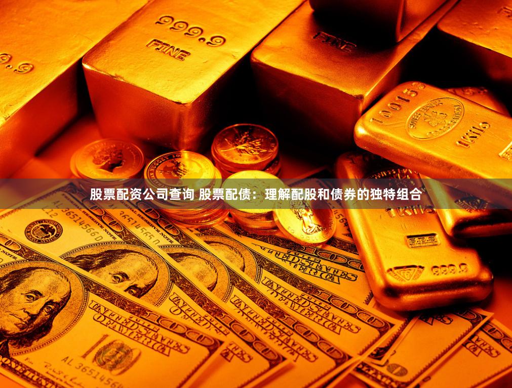 股票配资公司查询 股票配债：理解配股和债券的独特组合