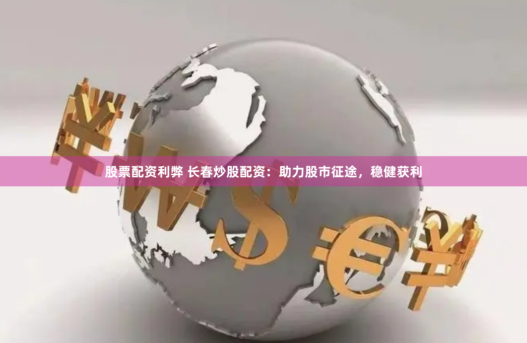 股票配资利弊 长春炒股配资：助力股市征途，稳健获利