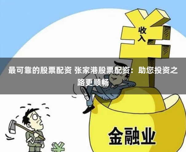 最可靠的股票配资 张家港股票配资：助您投资之路更顺畅