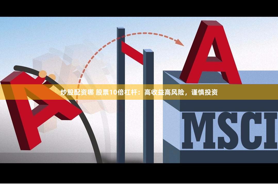 炒股配资哪 股票10倍杠杆：高收益高风险，谨慎投资