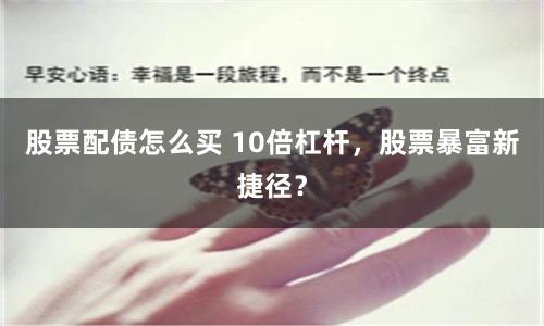 股票配债怎么买 10倍杠杆，股票暴富新捷径？
