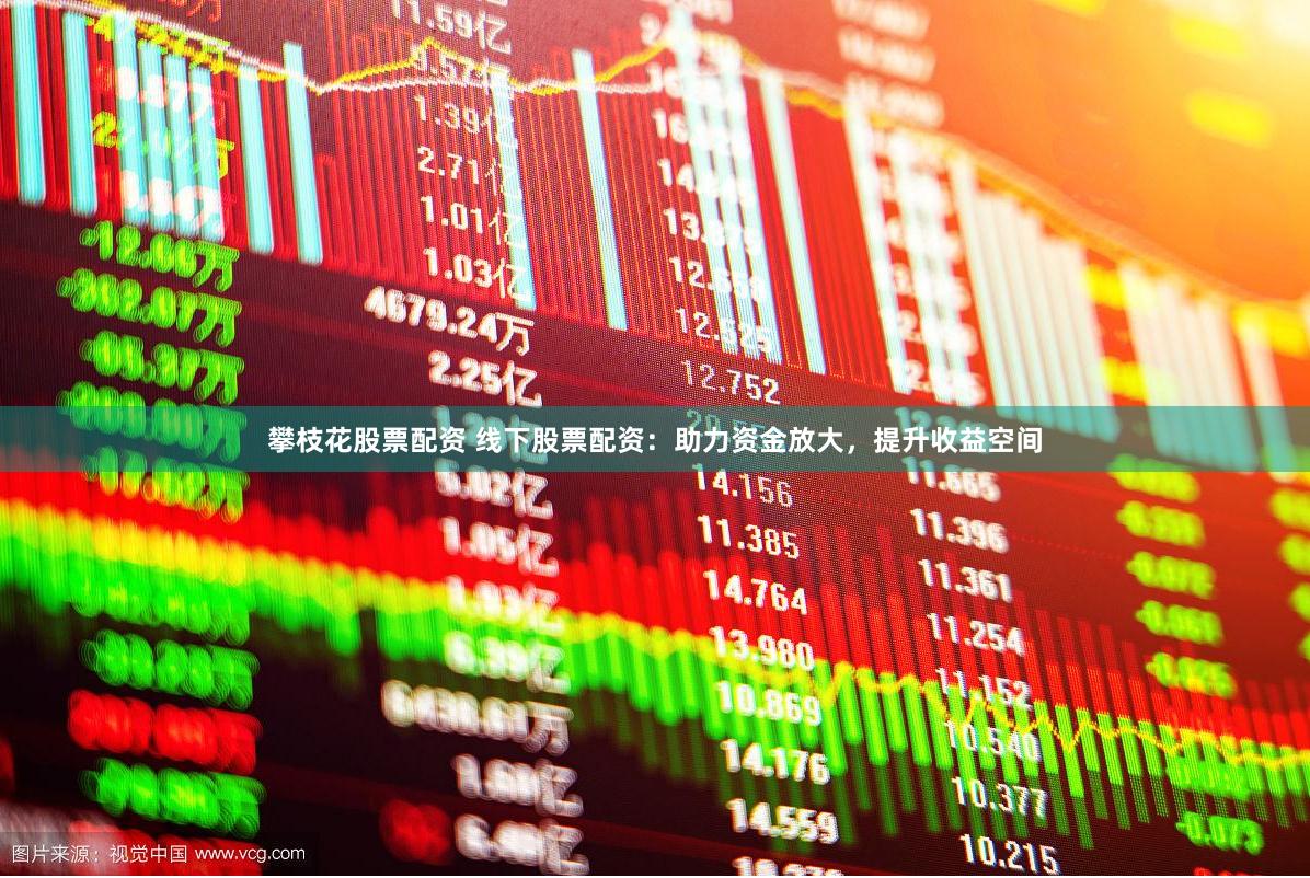 攀枝花股票配资 线下股票配资:助力资金放大,提升收益空间