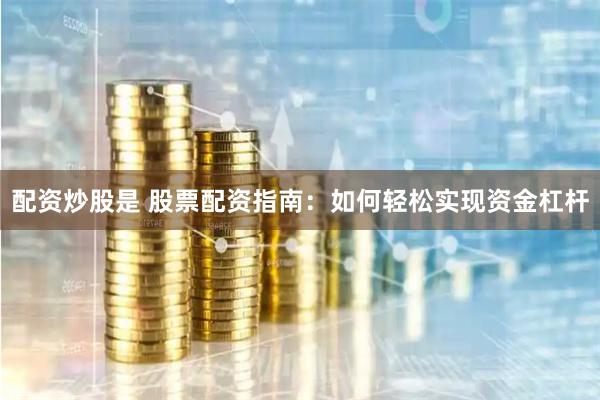 配资炒股是 股票配资指南:如何轻松实现资金杠杆