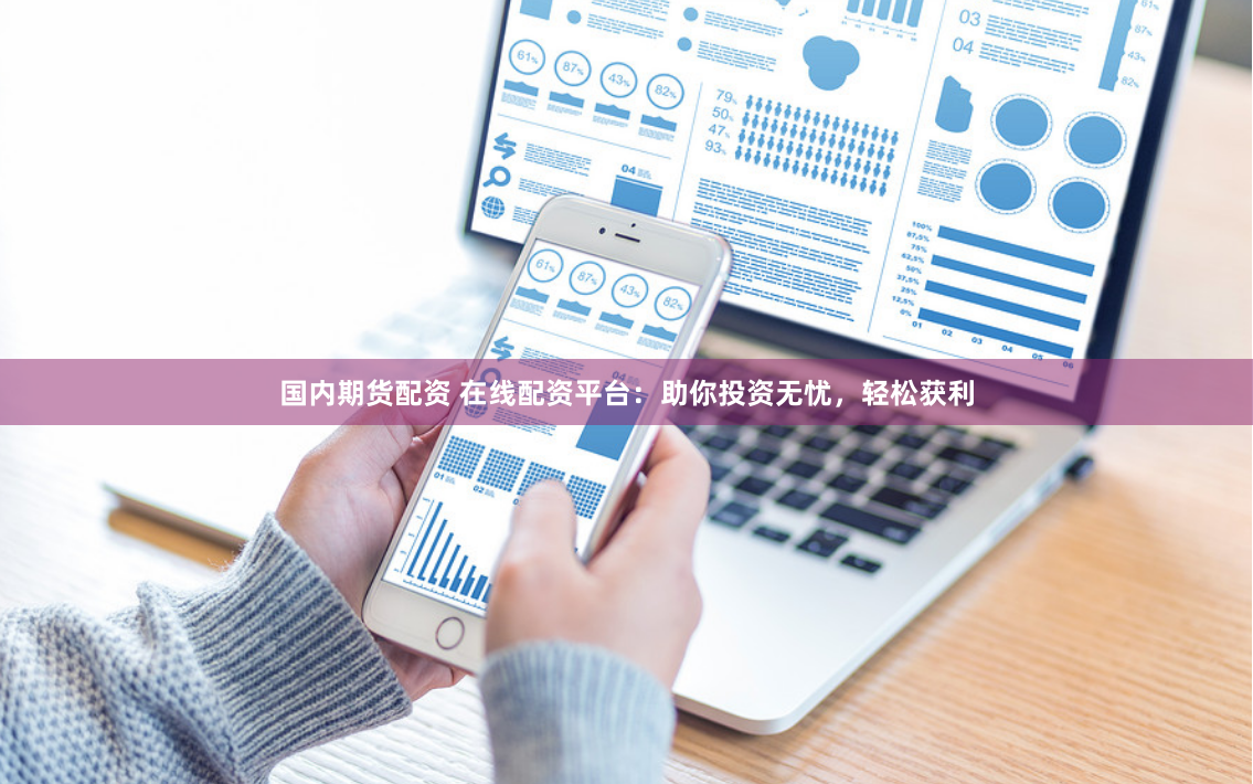 国内期货配资 在线配资平台：助你投资无忧，轻松获利