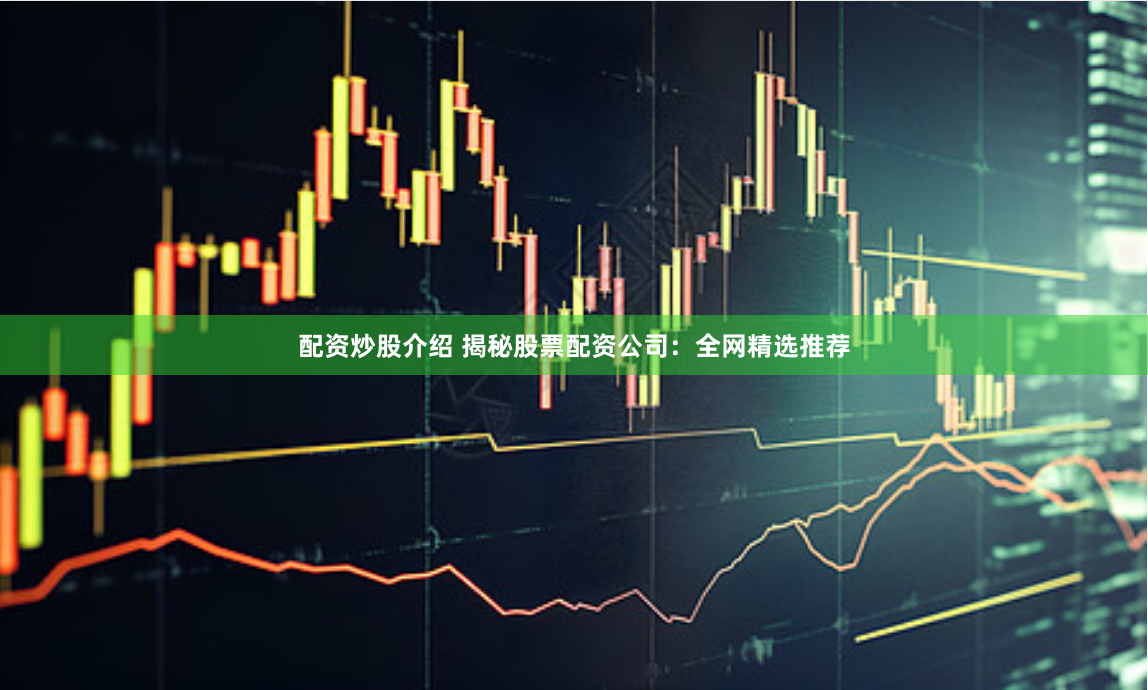 配资炒股介绍 揭秘股票配资公司:全网精选推荐