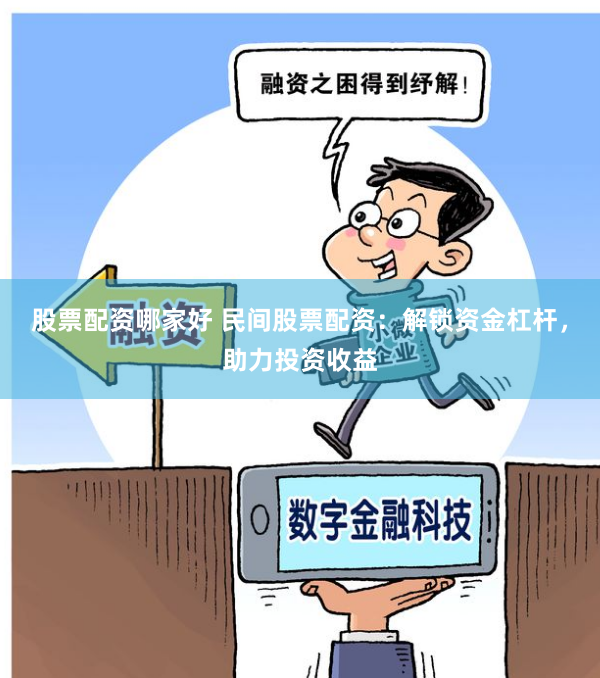 股票配资哪家好 民间股票配资：解锁资金杠杆，助力投资收益