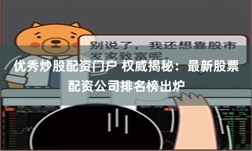 优秀炒股配资门户 权威揭秘:最新股票配资公司排名榜出炉