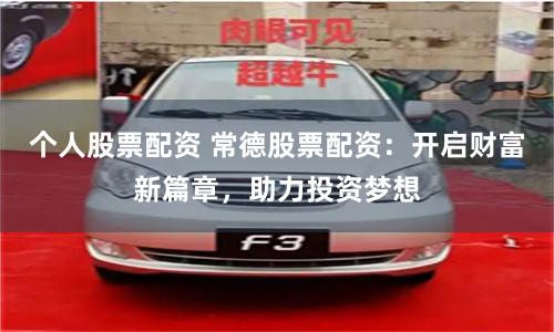 个人股票配资 常德股票配资：开启财富新篇章，助力投资梦想