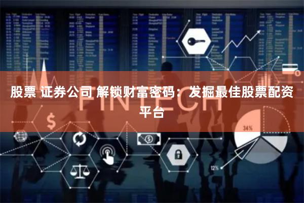 股票 证券公司 解锁财富密码：发掘最佳股票配资平台