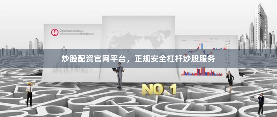 炒股配资官网平台，正规安全杠杆炒股服务