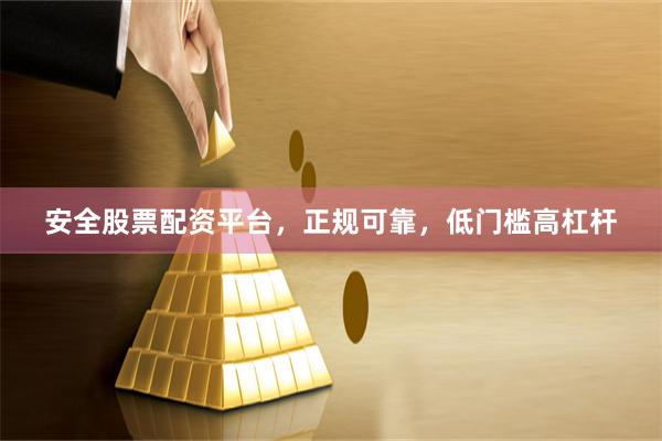 安全股票配资平台，正规可靠，低门槛高杠杆