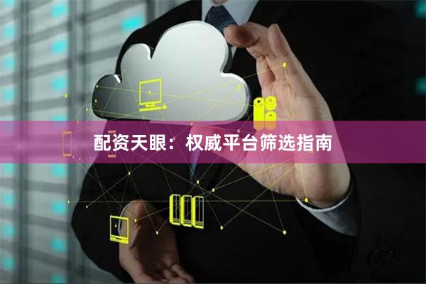 配资天眼：权威平台筛选指南