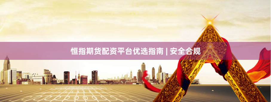 恒指期货配资平台优选指南 | 安全合规
