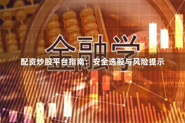 配资炒股平台指南：安全选股与风险提示