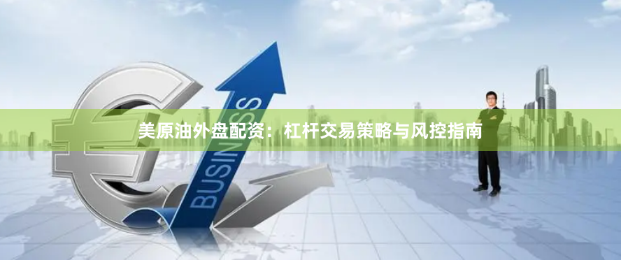 美原油外盘配资：杠杆交易策略与风控指南