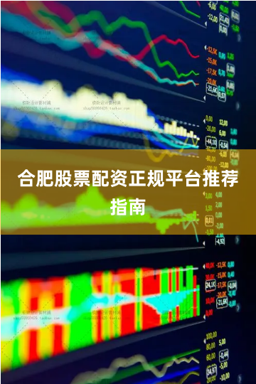 合肥股票配资正规平台推荐指南