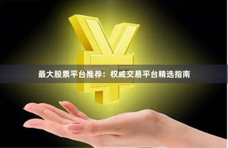 最大股票平台推荐：权威交易平台精选指南