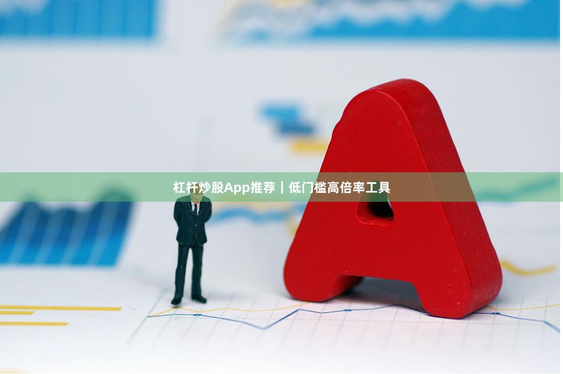 杠杆炒股App推荐|低门槛高倍率工具