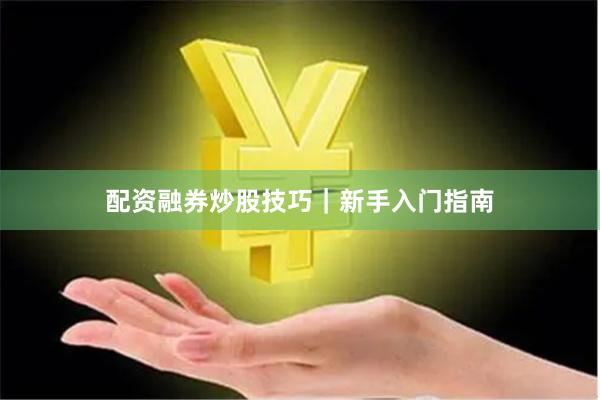 配资融券炒股技巧｜新手入门指南