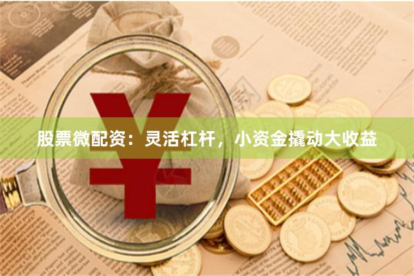 股票微配资：灵活杠杆，小资金撬动大收益