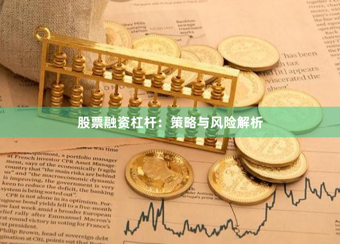 股票融资杠杆：策略与风险解析