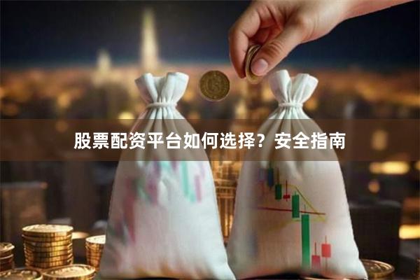 股票配资平台如何选择？安全指南
