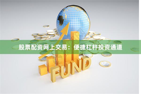 股票配资网上交易：便捷杠杆投资通道