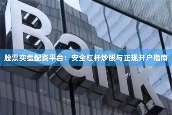 股票实盘配资平台：安全杠杆炒股与正规开户指南