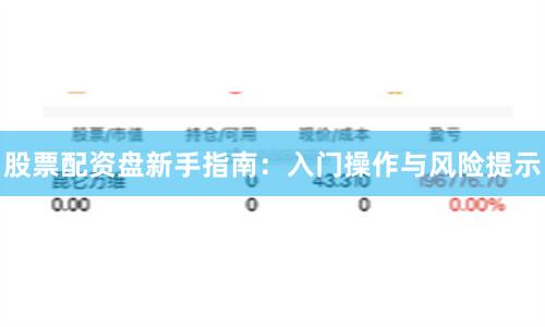 股票配资盘新手指南：入门操作与风险提示