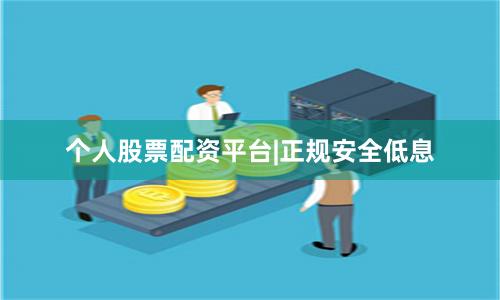 个人股票配资平台|正规安全低息