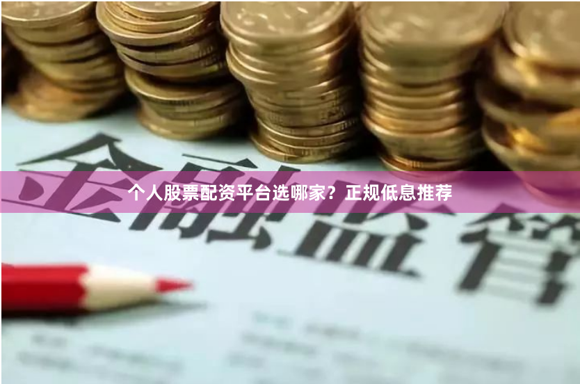个人股票配资平台选哪家？正规低息推荐