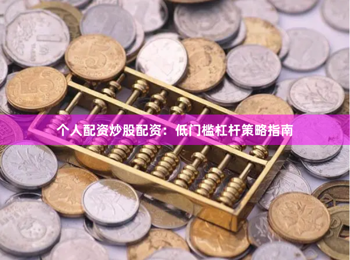 个人配资炒股配资：低门槛杠杆策略指南
