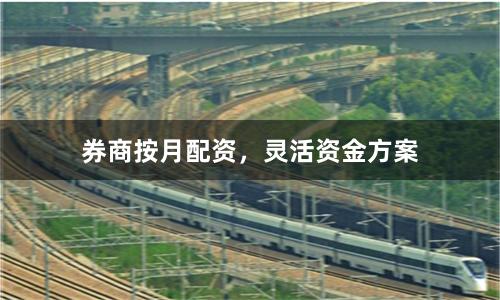 券商按月配资，灵活资金方案